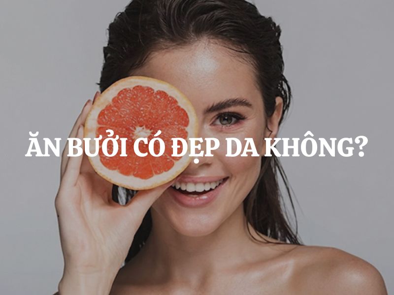 Giải đáp thắc mắc: Ăn bưởi có đẹp da không? Những lợi ích của bưởi đối với sức khỏe