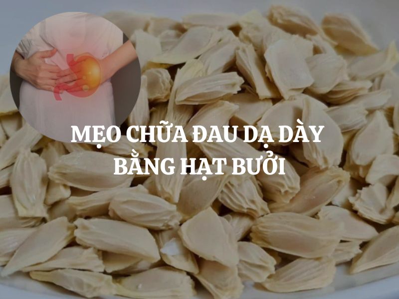 Mẹo chữa đau dạ dày bằng hạt bưởi: Cách làm đơn giản, tiết kiệm và dễ áp dụng tại nhà