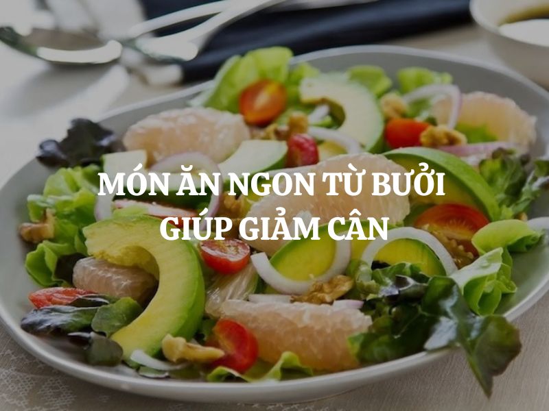 Món ăn ngon từ bưởi giúp giảm cân: Gợi ý thực đơn thanh mát, giữ dáng hiệu quả
