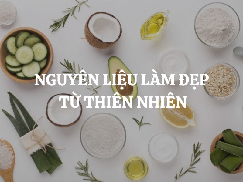 Nguyên liệu làm đẹp từ thiên nhiên - Bí quyết chăm sóc da an toàn và hiệu quả