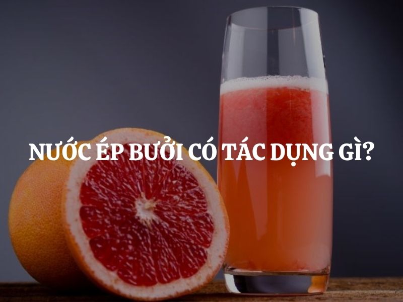 Nước ép bưởi có tác dụng gì? 7 lợi ích tuyệt vời bạn không nên bỏ qua Nước ép bưởi có tác dụng gì? 7 lợi ích tuyệt vời bạn không nên bỏ qua