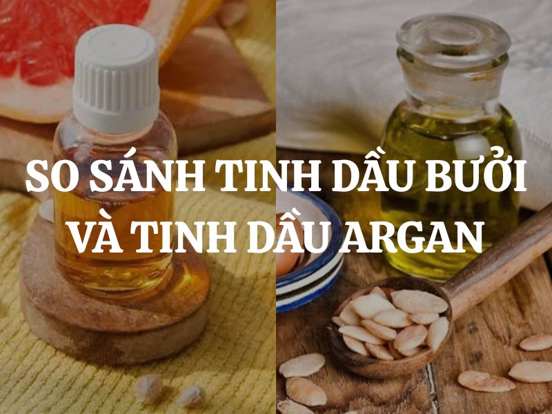 So sánh tinh dầu bưởi và tinh dầu argan: Loại nào tốt hơn cho da và tóc?