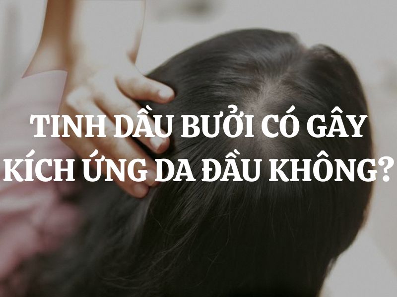 Tinh dầu bưởi có gây kích ứng da đầu không? Những thông tin cần biết