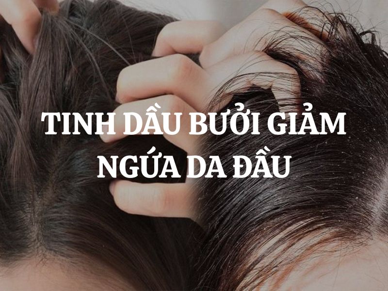 Tinh dầu bưởi giảm ngứa da đầu: Giải pháp tự nhiên an toàn cho mái tóc khỏe mạnh