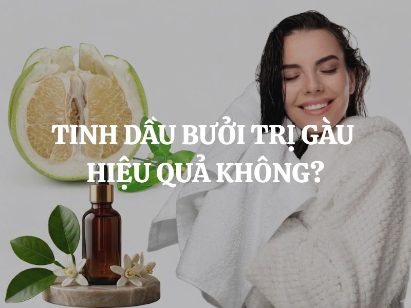Tinh dầu bưởi trị gàu hiệu quả không? Cách dùng tinh dầu bưởi hiệu quả tại nhà